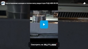 Изготовление шлицев в полом валу редуктора РЦД-400-20-26